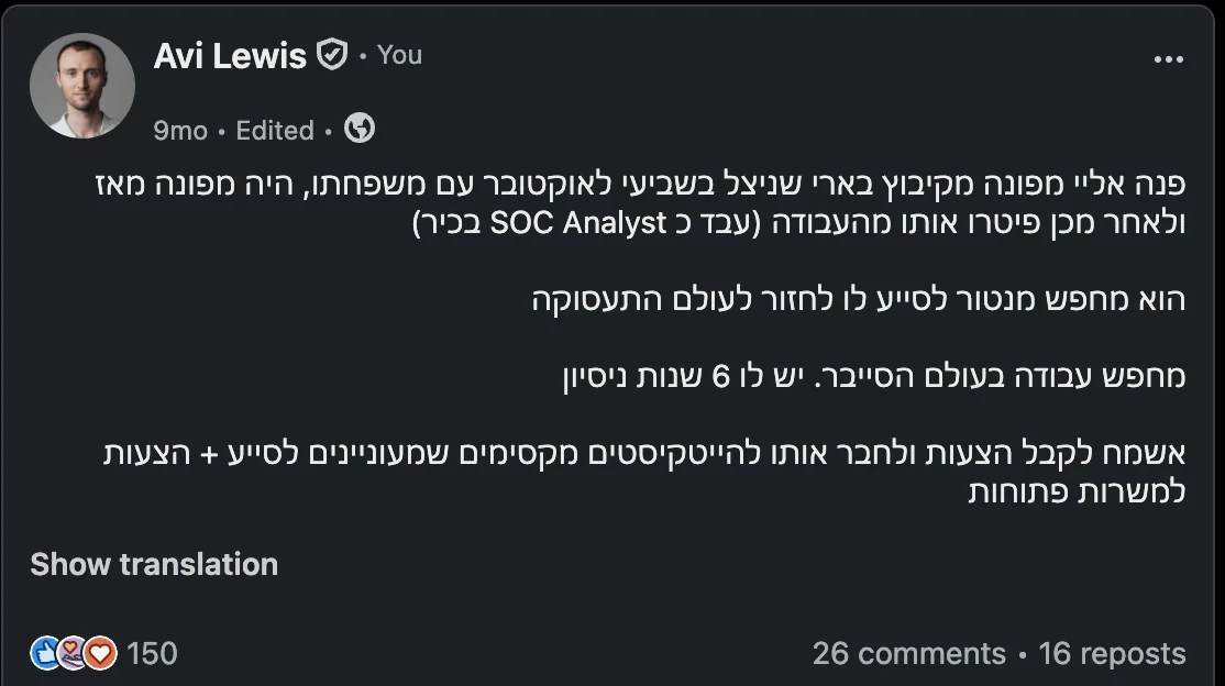 A LinkedIn post of mine, in Hebrew, spotlighting an evacuee from Kibbutz Be’eri who survived October 7th and was later laid off from his job as a senior SOC analyst, looking for work in cyber security. 150 reactions, 26 comments, 16 reposts.